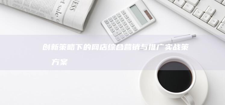 创新策略下的网店综合营销与推广实战策划方案